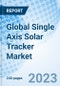 Global Single Axis Solar Tracker Market Size, Trends, and Growth Opportunity, By Type, By Application By Region and Forecast till 2030 - Product Image