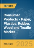 Consumer Products - Paper, Plastics, Rubber, Wood and Textile Market Report 2025- Product Image