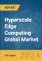 Hyperscale Edge Computing Global Market Report 2024 - Product Image