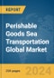 Perishable Goods Sea Transportation Global Market Report 2024 - Product Image