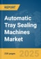 Automatic Tray Sealing Machines Market Report 2025 - Product Image