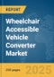 Wheelchair Accessible Vehicle Converter Market Report 2025 - Product Thumbnail Image