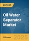 Oil Water Separator Market Report 2025 - Product Image