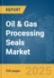 Oil & Gas Processing Seals Market Report 2025 - Product Image