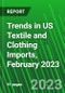 Trends in US Textile and Clothing Imports, February 2023 - Product Image