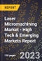 2023 Global Forecast for Laser Micromachining Market (2024-2029 Outlook) - High Tech & Emerging Markets Report - Product Image