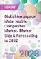 Global Aerospace Metal Matrix Composites Market- Market Size & Forecasting to 2032 - Product Thumbnail Image