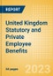 United Kingdom Statutory and Private Employee Benefits - Insights into Statutory Employee Benefits such as Retirement Benefits, Long-term and Short-term Sickness Benefits, Medical Benefits as well as Other State and Private Benefits, 2023 Update - Product Thumbnail Image