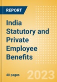 India Statutory and Private Employee Benefits - Insights into Statutory Employee Benefits such as Retirement Benefits, Long-term and Short-term Sickness Benefits, Medical Benefits as well as Other State and Private Benefits, 2023 Update- Product Image