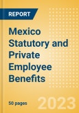 Mexico Statutory and Private Employee Benefits - Insights into Statutory Employee Benefits such as Retirement Benefits, Long-term and Short-term Sickness Benefits, Medical Benefits as well as Other State and Private Benefits, 2023 Update- Product Image