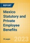 Mexico Statutory and Private Employee Benefits - Insights into Statutory Employee Benefits such as Retirement Benefits, Long-term and Short-term Sickness Benefits, Medical Benefits as well as Other State and Private Benefits, 2023 Update - Product Image