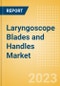 Laryngoscope Blades and Handles Market Size by Segments, Share, Regulatory, Reimbursement, Procedures and Forecast to 2033 - Product Image