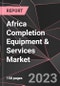 Africa Completion Equipment & Services Market Report - Market Analysis, Size, Share, Growth, Outlook - Industry Trends and Forecast to 2028 - Product Image