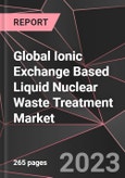 Global Ionic Exchange Based Liquid Nuclear Waste Treatment Market Report - Market Analysis, Size, Share, Growth, Outlook - Industry Trends and Forecast to 2028- Product Image