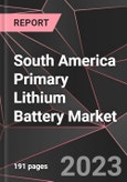 South America Primary Lithium Battery Market Report - Market Analysis, Size, Share, Growth, Outlook - Industry Trends and Forecast to 2028- Product Image