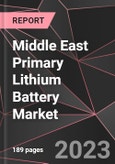 Middle East Primary Lithium Battery Market Report - Market Analysis, Size, Share, Growth, Outlook - Industry Trends and Forecast to 2028- Product Image
