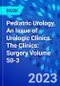 Pediatric Urology, An Issue of Urologic Clinics. The Clinics: Surgery Volume 50-3 - Product Thumbnail Image