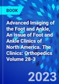 Advanced Imaging of the Foot and Ankle, An issue of Foot and Ankle Clinics of North America. The Clinics: Orthopedics Volume 28-3- Product Image