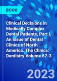Clinical Decisions in Medically Complex Dental Patients, Part I, An Issue of Dental Clinics of North America. The Clinics: Dentistry Volume 67-3- Product Image