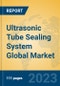 Ultrasonic Tube Sealing System Global Market Insights 2023, Analysis and Forecast to 2028, by Manufacturers, Regions, Technology, Product Type - Product Thumbnail Image