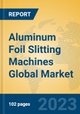 Aluminum Foil Slitting Machines Global Market Insights 2023, Analysis and Forecast to 2028, by Manufacturers, Regions, Technology, Application, Product Type- Product Image