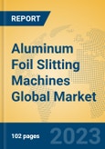 Aluminum Foil Slitting Machines Global Market Insights 2023, Analysis and Forecast to 2028, by Manufacturers, Regions, Technology, Application, Product Type- Product Image