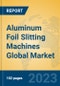 Aluminum Foil Slitting Machines Global Market Insights 2023, Analysis and Forecast to 2028, by Manufacturers, Regions, Technology, Application, Product Type - Product Image
