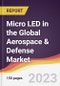 Micro LED in the Global Aerospace & Defense Market: Trends, Opportunities and Competitive Analysis 2023-2028 - Product Image