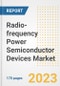 Radio-frequency (RF) Power Semiconductor Devices Market Outlook- Global Industry Size, Share, Trends, Growth Opportunities, Forecasts by Types, Applications, Countries, and Companies, 2023 to 2030 - Product Image