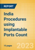 India Procedures using Implantable Ports Count by Segments (Implantable Ports Placed for Chemotherapy Treatments and Implantable Ports Placed for Other Indications) and Forecast to 2030- Product Image