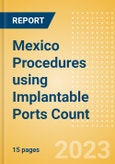 Mexico Procedures using Implantable Ports Count by Segments (Implantable Ports Placed for Chemotherapy Treatments and Implantable Ports Placed for Other Indications) and Forecast to 2030- Product Image