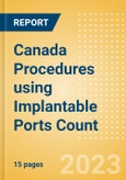 Canada Procedures using Implantable Ports Count by Segments (Implantable Ports Placed for Chemotherapy Treatments and Implantable Ports Placed for Other Indications) and Forecast to 2030- Product Image