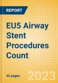 EU5 Airway Stent Procedures Count by Segments (Malignant Airway Obstruction Stenting Procedures and Airway Stenting Procedures for Other Indications) and Forecast to 2030- Product Image