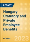 Hungary Statutory and Private Employee Benefits (including Social Security) - Insights into Statutory Employee Benefits such as Retirement Benefits, Long-term and Short-term Sickness Benefits, Medical Benefits as well as Other State and Private Benefits, 2023 Update- Product Image