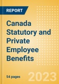 Canada Statutory and Private Employee Benefits (including Social Security) - Insights into Statutory Employee Benefits such as Retirement Benefits, Long-term and Short-term Sickness Benefits, Medical Benefits as well as Other State and Private Benefits, 2023 Update- Product Image