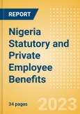 Nigeria Statutory and Private Employee Benefits (including Social Security) - Insights into Statutory Employee Benefits such as Retirement Benefits, Long-term and Short-term Sickness Benefits, Medical Benefits as well as Other State and Private Benefits, 2023 Update- Product Image