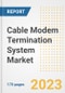 Cable Modem Termination System (CMTS) Market Outlook- Global Industry Size, Share, Trends, Growth Opportunities, Forecasts by Types, Applications, Countries, and Companies, 2023 to 2030 - Product Image