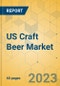 US Craft Beer Market - Focused Insights 2023-2028 - Product Image