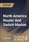 North America Router And Switch Market Size, Share & Industry Trends Analysis Report By Product, By Service (Internet Data Center/Collocation/ Hosting, BRAS, Ethernet Aggregation, Ethernet Access), By Country and Growth Forecast, 2023-2029 - Product Image