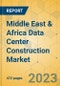 Middle East & Africa Data Center Construction Market - Industry Outlook & Forecast 2023-2028 - Product Image