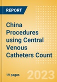 China Procedures using Central Venous Catheters Count by Segments and Forecast to 2030- Product Image