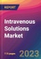 Intravenous Solutions Market Size, Market Share, Application Analysis, Regional Outlook, Growth Trends, Key Players, Competitive Strategies and Forecasts, 2023 to 2031 - Product Image