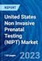 United States Non Invasive Prenatal Testing (NIPT) Market Size, Market Share, Insights, Growth, Trends, Opportunities, Key Players, Competitive Analysis and Forecast 2023 to 2031 - Product Image
