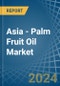 Asia - Palm Fruit Oil - Market Analysis, Forecast, Size, Trends and Insights - Product Image