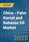 China - Palm Kernel and Babassu Oil - Market Analysis, Forecast, Size, Trends and Insights - Product Image