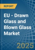 EU - Drawn Glass and Blown Glass - Market Analysis, Forecast, Size, Trends and Insights- Product Image