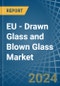 EU - Drawn Glass and Blown Glass - Market Analysis, Forecast, Size, Trends and Insights - Product Image