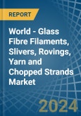 World - Glass Fibre Filaments, Slivers, Rovings, Yarn and Chopped Strands - Market Analysis, Forecast, Size, Trends and Insights- Product Image