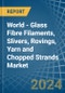 World - Glass Fibre Filaments, Slivers, Rovings, Yarn and Chopped Strands - Market Analysis, Forecast, Size, Trends and Insights - Product Image