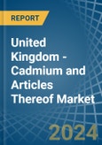 United Kingdom - Cadmium and Articles Thereof - Market Analysis, Forecast, Size, Trends and Insights- Product Image